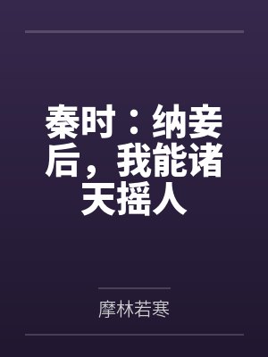 魏和风胡婉秦时：纳妾后，我能诸天摇人