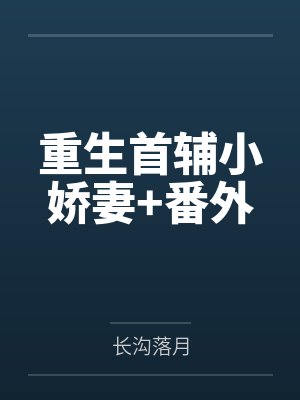 重生首辅小娇妻+番外by长沟落月