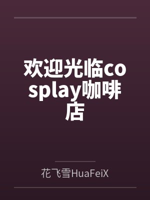 欢迎光临cosplay咖啡店by花飞雪HuaFeiXue