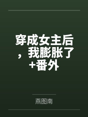 穿成女主后，我膨胀了+番外by燕图南